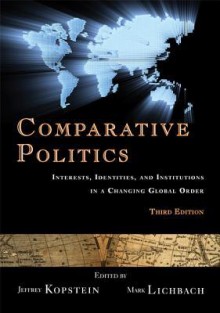 Comparative Politics: Interests, Iddentities, and Institutions in a Changing Global Order - Jeffrey Kopstein, Mark Lichbach