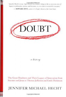 Doubt: A History: The Great Doubters and Their Legacy of Innovation from Socrates and Jesus to Thomas Jefferson and Emily Dickinson - Jennifer Michael Hecht