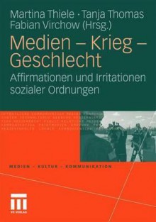 Medien - Krieg - Geschlecht: Affirmationen Und Irritationen Sozialer Ordnungen - Martina Thiele, Tanja Thomas, Fabian Virchow