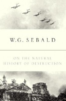 On the Natural History of Destruction - W.G. Sebald