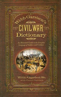 Webb Garrison's Civil War Dictionary: An Illustrated Guide to the Everyday Language of Soldiers and Civilians - Webb Garrison, Webb Garrison, Sr., Cheryl Garrison