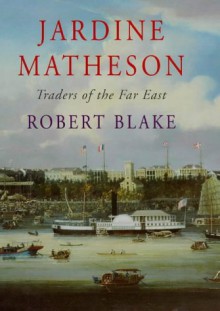 Jardine Matheson, Traders of the Far East: A History - Robert Blake