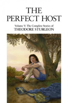 The Perfect Host: Volume V: The Complete Stories of Theodore Sturgeon - Theodore Sturgeon, Paul Williams, Larry McCaffery