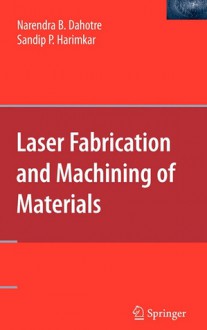 Laser Fabrication and Machining of Materials - Narendra B. Dahotre, Sandip Harimkar