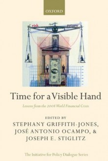 Time for a Visible Hand: Lessons from the 2008 World Financial Crisis (Initiative for Policy Dialogue) - Joseph E. Stiglitz, José Antonio Ocampo, Stephany Griffith-Jones