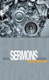 How Sermons Work: A very helpful book for those who prepare sermons. - David Murray