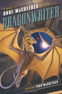 Dragonwriter: A Tribute to Anne McCaffrey and Pern - Todd J. McCaffrey