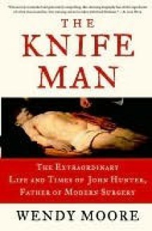 The Knife Man: Blood, Body Snatching, and the Birth of Modern Surgery - Wendy Moore