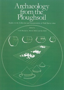 Archaeology from the Ploughsoil: Studies in the Collection and Interpretation of Field Survey Data - Colin Haselgrove, Martin Millett, Ian Smith