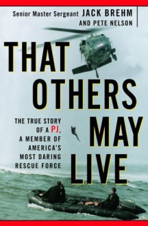 That Others May Live: The True Story of a PJ, a Member of America's Most Daring Rescue Force - Jack Brehm, Pete Nelson