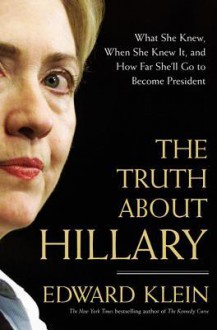 The Truth about Hillary: What She Knew, When She Knew It, and How Far She'll Go to Become President - Edward Klein