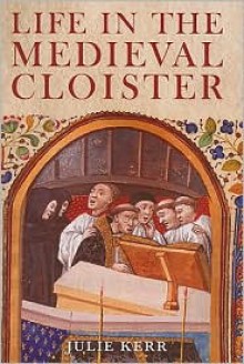 Life in the Medieval Cloister - Julie Kerr