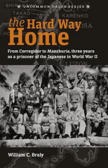 The Hard Way Home: From Corregidor to Manchuria, Three Years a Prisoner of the Japanese in World War II - William C Braly, Steve W Chadde