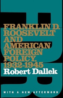 Franklin D. Roosevelt and American Foreign Policy, 1932-1945 - Robert Dallek