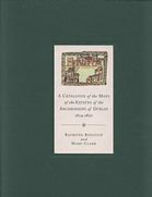 A Catalogue of the Maps of the Estates of the Archbishops of Dublin, 1654-1850 - Mary Clark, Raymond Refausse