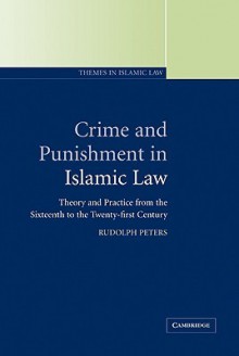 Crime and Punishment in Islamic Law: Theory and Practice from the Sixteenth to the Twenty-First Century - Rudolph Peters