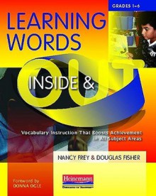 Learning Words Inside & Out, Grades 1-6: Vocabulary Instruction That Boosts Achievement in All Subject Areas - Nancy Frey, Douglas Fisher