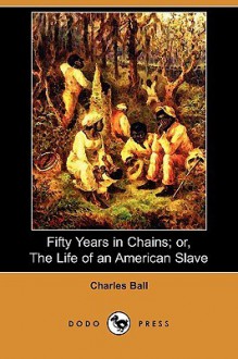 Fifty Years In Chains; Or, The Life Of An American Slave (Dodo Press) - Charles Ball