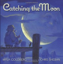 Catching the Moon - Myla Goldberg, Chris Sheban