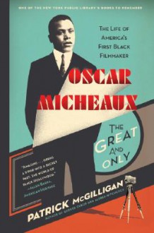 Oscar Micheaux: The Great and Only: The Life of America's First Black Filmmaker - Patrick McGilligan