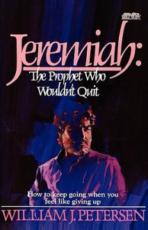 Jeremiah: The Prophet Who Wouldn't Quit - William J. Petersen