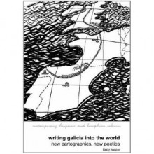 Writing Galicia into the World: New Cartographies, New Poetics - Kirsty Hooper