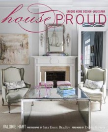 House Proud: Unique Home Design, Louisiana - Valorie Hart, Sara Essex Bradley, Debra Shriver