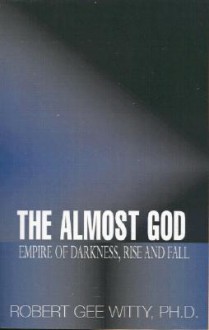 The Almost God: Empire of Darkness, Rise and Fall - Robert G. Witty