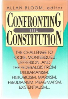 Confronting The Constitution: The Challenge To Locke, Montesquieu, Jefferson And The Federalists From Utilitarianism, Historicism, Marxism, Freudianism, Pragmatism, Existentialism - Allan Bloom, Steven J. Kautz