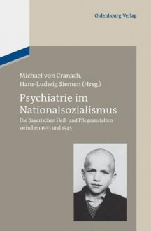 Psychiatrie Im Nationalsozialismus: Die Bayerischen Heil- Und Pflegeanstalten Zwischen 1933 Und 1945 - Michael Cranach, Hans-Ludwig Siemen