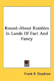 Round-About Rambles in Lands of Fact and Fancy - Frank R. Stockton