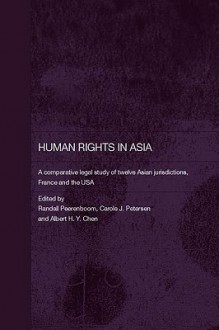 Human Rights in Asia: A Comparative Legal Study of Twelve Asian Jurisdictions, France and the USA - Randall Peerenboom