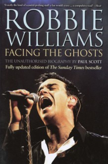 Robbie Williams: Facing the Ghosts: The Unauthorized Biography - Paul Scott