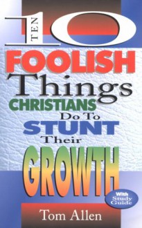 Ten Foolish Things Christians Do to Stunt Their Growth - Tom Allen