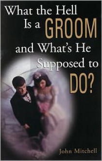 What the Hell Is a Groom and What's He Supposed to Do? - John Mitchell, Alan Mitchell