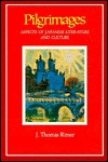 Pilgrimages: Aspects of Japanese Literature and Culture - J. Thomas Rimer