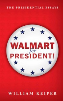 Walmart for President! (The Presidential Essays) - William Keiper, Chris Nelson