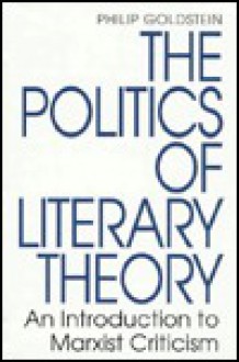 The Politics Of Literary Theory: An Introduction To Marxist Criticism - Philip Goldstein