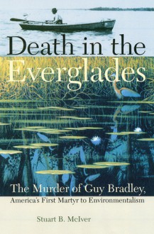 Death in the Everglades: The Murder of Guy Bradley, America's First Martyr to Environmentalism - Stuart B. McIver