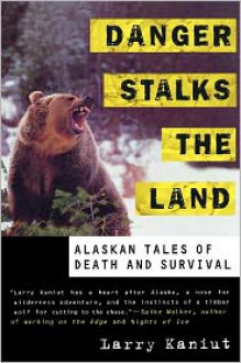 Danger Stalks the Land: Alaskan Tales of Death and Survival - Larry Kaniut, Maureen Troy