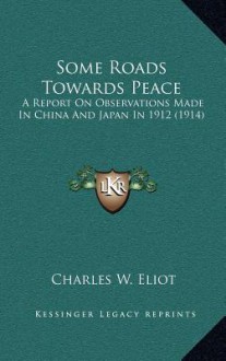 Some Roads Towards Peace: A Report on Observations Made in China and Japan in 1912 (1914) - Charles William Eliot