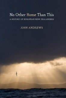 No Other Home Than This: A History of European New Zealanders - John Andrews