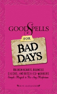 Good Spells for Bad Days: Broken Hearts, Bounced Checks, and Bitchy Co-Workers: Simple Magick to Fix Any Misfortune - Skye Alexander