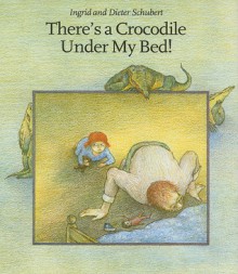 There's a Crocodile Under My Bed! - Ingrid Schubert, Dieter Schubert