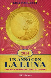 Un anno con la luna 2014. Armonia e benessere con i cicli lunari - Lisa Paolucci