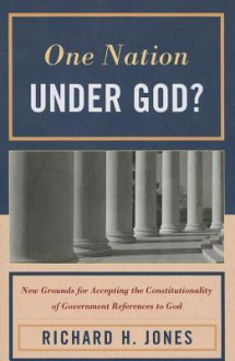 One Nation Under God?: New Grounds for Accepting the Constitutionality of Government References to God - Richard H. Jones