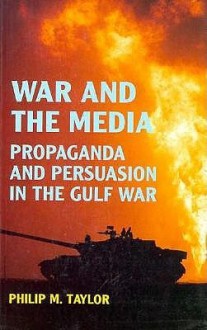 War and the Media: Propaganda and Persuasion in the Gulf War - Philip M. Taylor