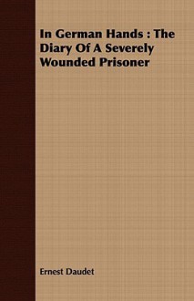 In German Hands: The Diary of a Severely Wounded Prisoner - Ernest Daudet