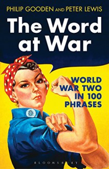 The Word at War: World War Two in 100 Phrases - Philip Gooden, Peter Lewis