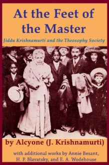 At the Feet of the Master: Jiddu Krishnamurti and the Theosophy Society - E.A. Wodehouse, Annie Besant, H.P. Blavatsky, Jiddu Krishnamurti